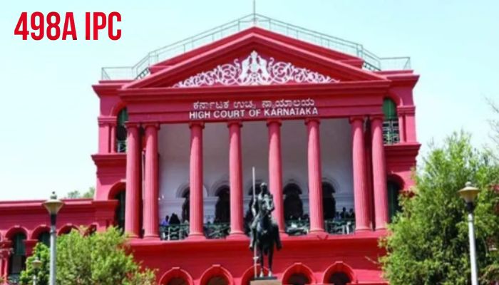Husband’s relatives are often booked under Section 498A without any evidence: Karnataka HC expresses concerns over misuse of the IPC section